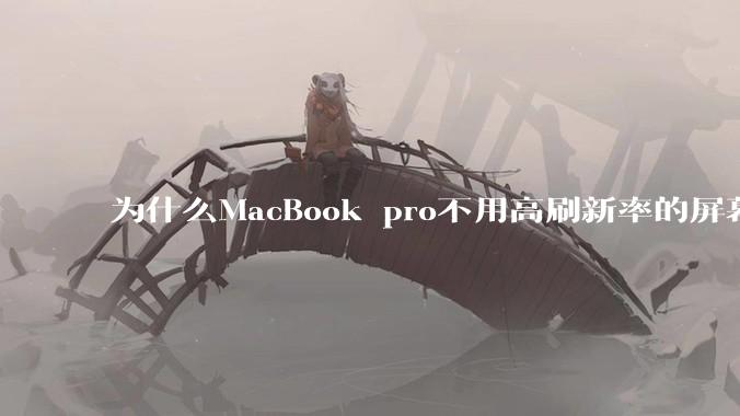 为什么MacBook pro不用高刷新率的屏幕？