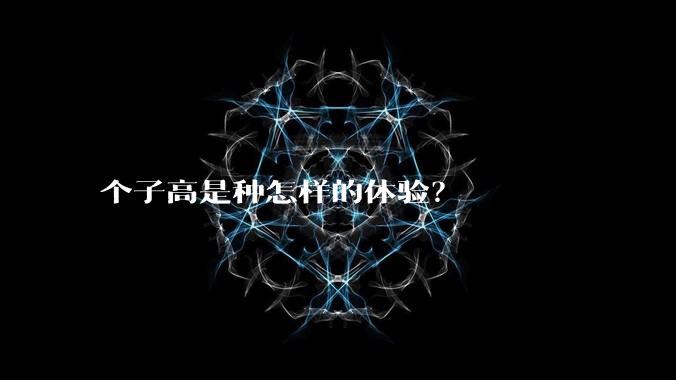 个子高是种怎样的体验？