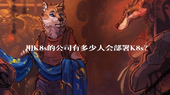 用K8s的公司有多少人会部署K8s？