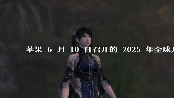苹果 6 月 10 日召开的 2025 年全球开发者大会「WWDC25」，有哪些值得关注的信息？
