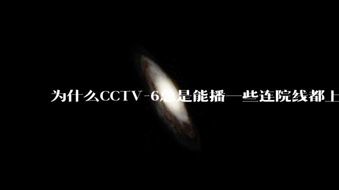 为什么CCTV-6总是能播一些连院线都上不了的电影？