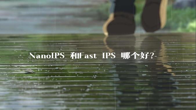 NanoIPS 和Fast IPS 哪个好？