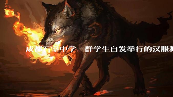 成都石室中学一群学生自发举行的汉服舞台剧节目在网络上得到了好评，该如何评价学生们的自发汉服表演活动？