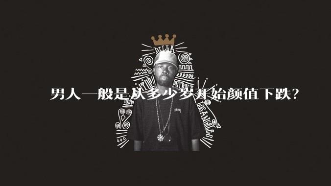 男人一般是从多少岁开始颜值下跌？