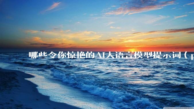 哪些令你惊艳的AI大语言模型提示词（prompt）？