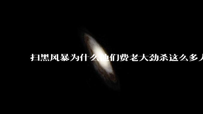 扫黑风暴为什么他们费老大劲杀这么多人不如直接把督导组干掉？