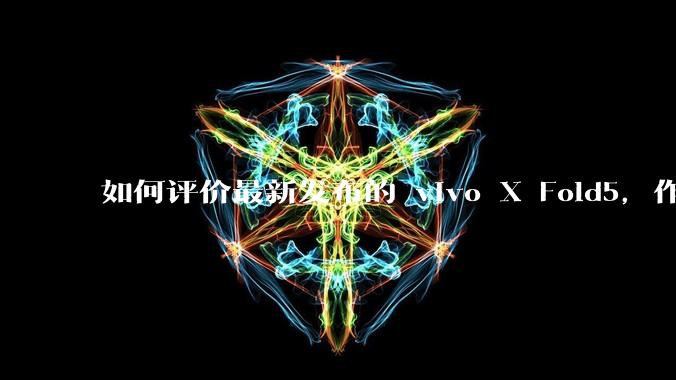如何评价最新发布的 vivo X Fold5，作为首款「三防」折叠屏手机，都有哪些亮点值得关注？