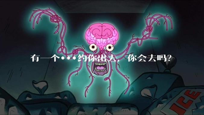 有一个***约你出去，你会去吗？