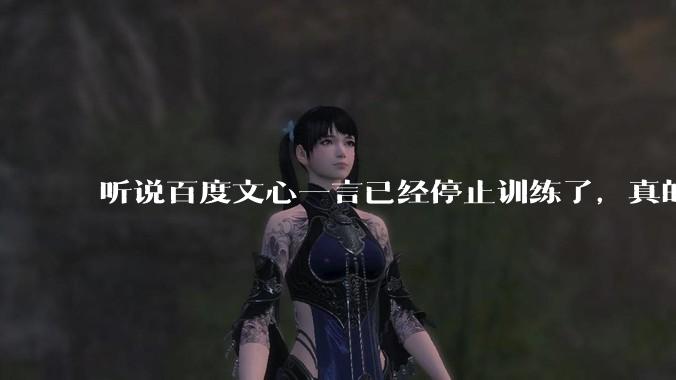 听说百度文心一言已经停止训练了，真的***的？百度这是准备放弃ai了吗？