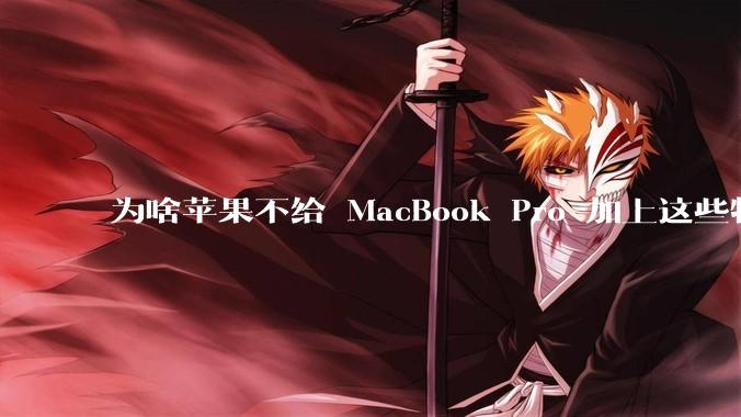 为啥苹果不给 MacBook Pro 加上这些特性？