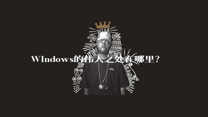 Windows的伟大之处在哪里？