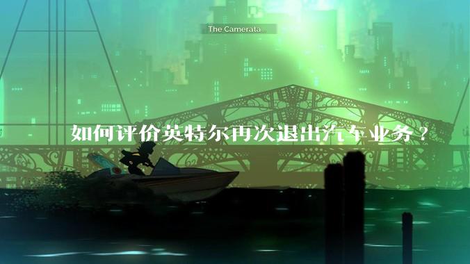 如何评价英特尔再次退出汽车业务?