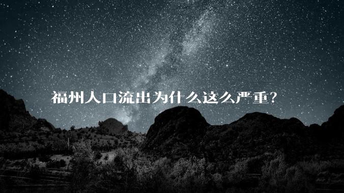福州人口流出为什么这么严重？
