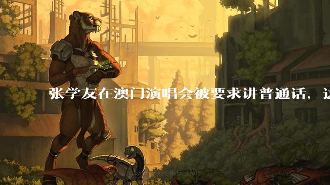 张学友在澳门演唱会被要求讲普通话，这背后反映了哪些文化和社会问题？