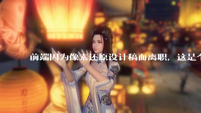 前端因为像素还原设计稿而离职，这是个别现象吗？