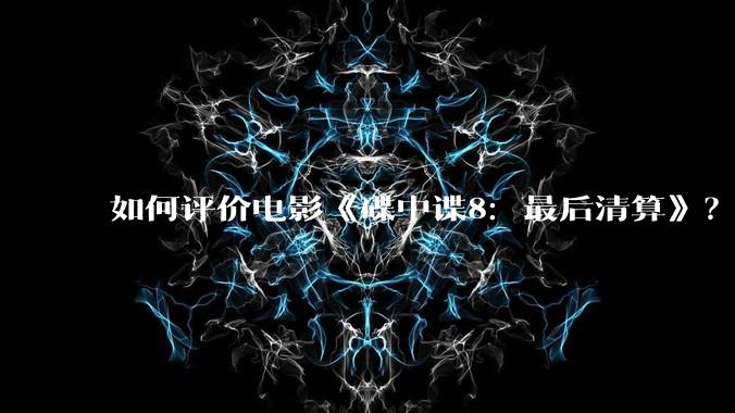 如何评价电影《碟中谍8：最后清算》？