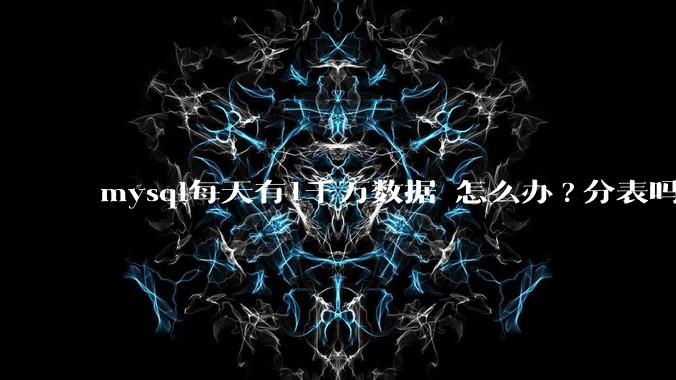 mysql每天有1千万数据 怎么办?分表吗 有什么好的方案。?