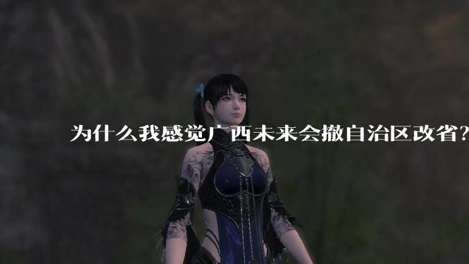 为什么我感觉广西未来会撤自治区改省？