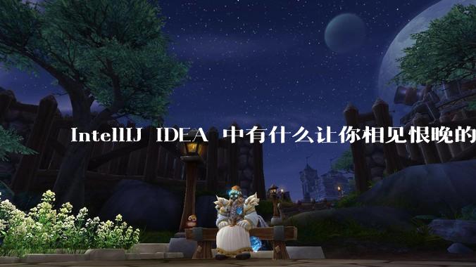 IntelliJ IDEA 中有什么让你相见恨晚的技巧？