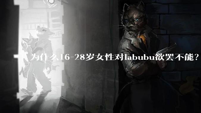 为什么16-28岁女性对labubu欲罢不能？
