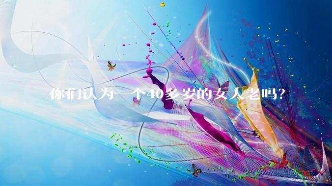 你们认为一个40多岁的女人老吗？