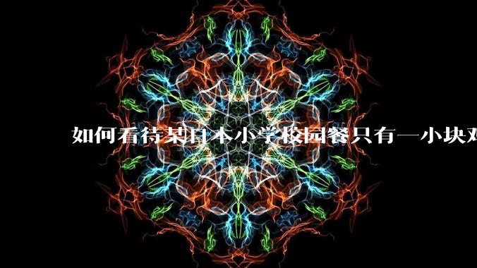 如何看待某日本小学校园餐只有一小块鸡肉？