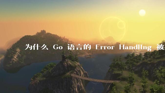 为什么 Go 语言的 Error Handling 被某些人认为是一个败笔？