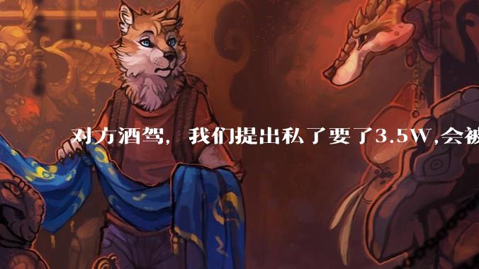 对方酒驾，我们提出私了要了3.5W,会被认为敲诈勒索吗？