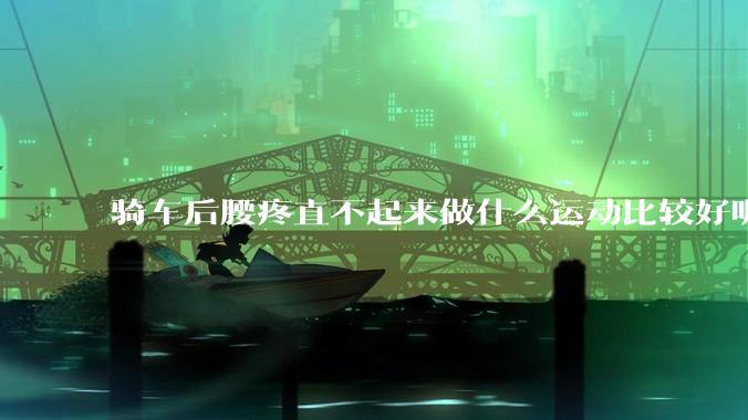 骑车后腰疼直不起来做什么运动比较好呢？