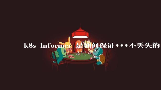 k8s informer 是如何保证***不丢失的?