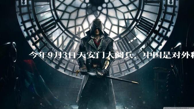 今年9月3日天安门大阅兵，中国是对外释放出什么信号？