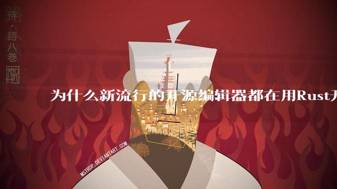 为什么新流行的开源编辑器都在用Rust开发？
