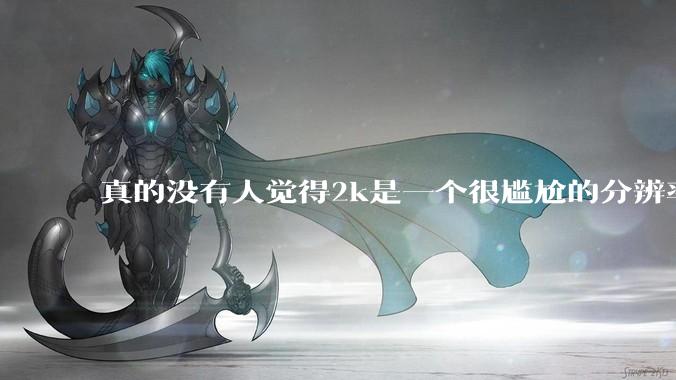 真的没有人觉得2k是一个很尴尬的分辨率吗？