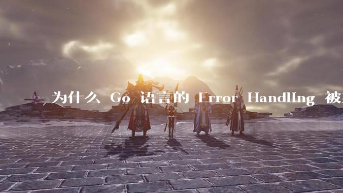 为什么 Go 语言的 Error Handling 被某些人认为是一个败笔？