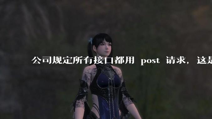 公司规定所有接口都用 post 请求，这是为什么？