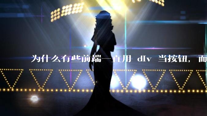 为什么有些前端一直用 div 当按钮，而不是用 button？