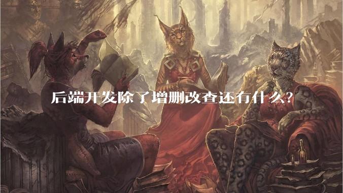 后端开发除了增删改查还有什么？