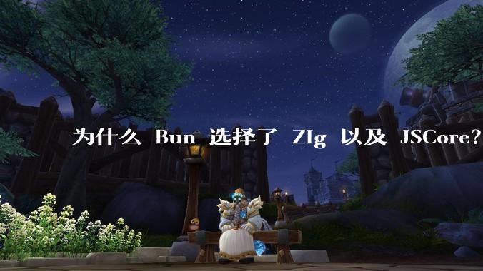 为什么 Bun 选择了 Zig 以及 JSCore？