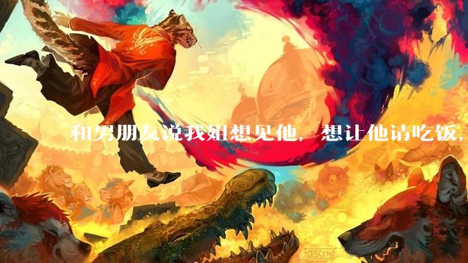和男朋友说我姐想见他，想让他请吃饭，他觉得不应该他请客，这个人行不行?