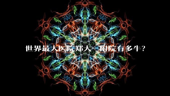 世界最大医院郑大一附院有多牛？