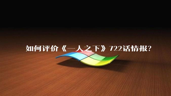 如何评价《一人之下》722话情报？