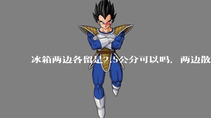 冰箱两边各留是2.5公分可以吗，两边散热的?