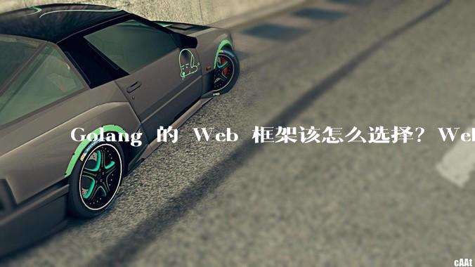 Golang 的 Web 框架该怎么选择？Web 开发又该怎样学？