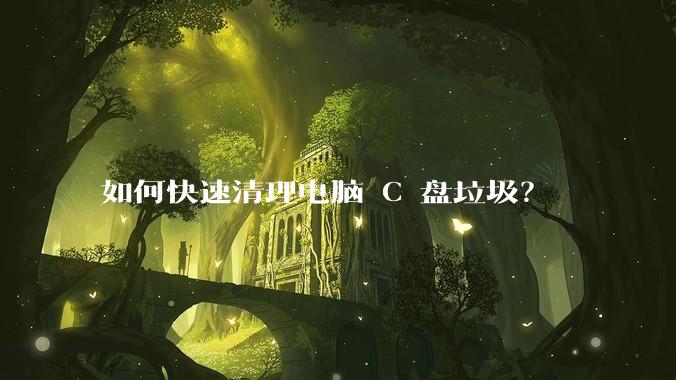 如何快速清理电脑 C 盘垃圾？