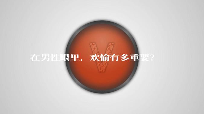 在男性眼里，欢愉有多重要？