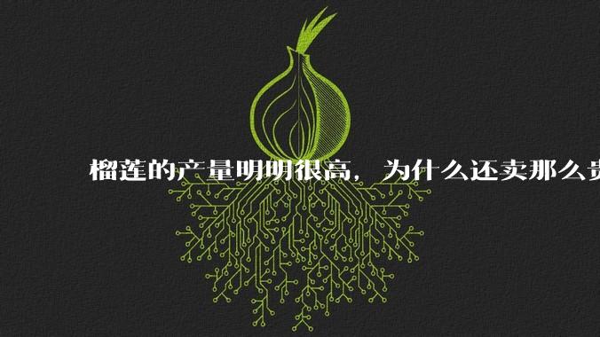 榴莲的产量明明很高，为什么还卖那么贵？