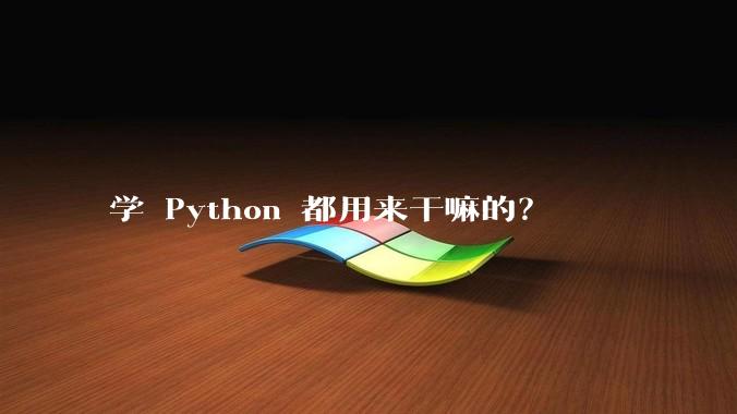 学 Python 都用来干嘛的？