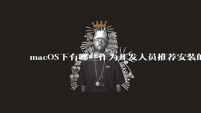 macOS下有哪些作为开发人员推荐安装的软件？