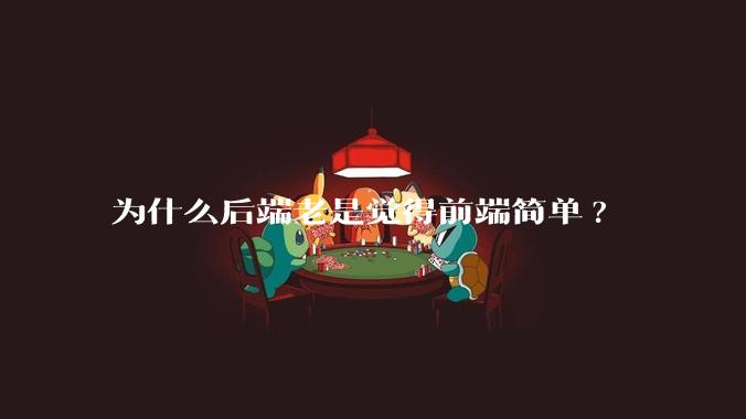 为什么后端老是觉得前端简单?