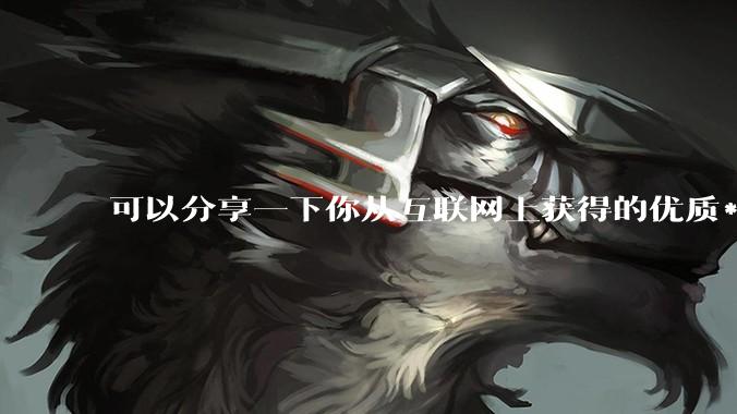 可以分享一下你从互联网上获得的优质***吗?